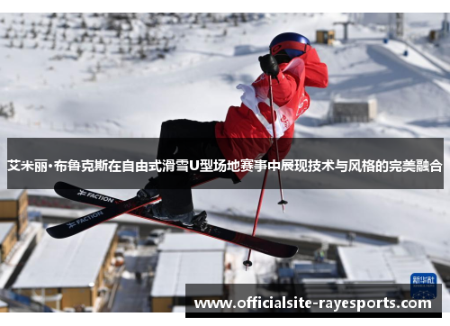 艾米丽·布鲁克斯在自由式滑雪U型场地赛事中展现技术与风格的完美融合 艾米丽·布鲁克斯在自由式滑雪U型场地赛事中展现技术与风格的完美融合