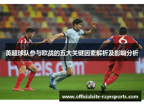 英超球队参与欧战的五大关键因素解析及影响分析 英超球队参与欧战的五大关键因素解析及影响分析