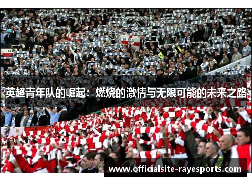 英超青年队的崛起:燃烧的激情与无限可能的未来之路 英超青年队的崛起:燃烧的激情与无限可能的未来之路
