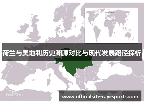 荷兰与奥地利历史渊源对比与现代发展路径探析 荷兰与奥地利历史渊源对比与现代发展路径探析