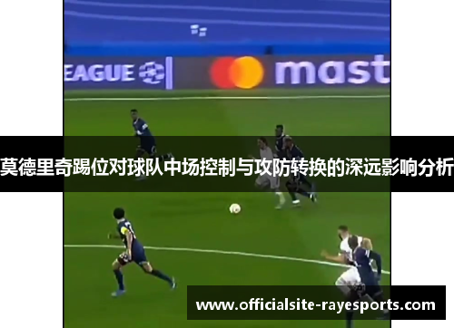 莫德里奇踢位对球队中场控制与攻防转换的深远影响分析