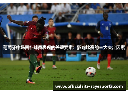 葡萄牙中场替补球员表现的关键要素：影响比赛的三大决定因素