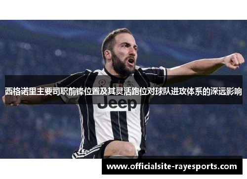 西格诺里主要司职前锋位置及其灵活跑位对球队进攻体系的深远影响