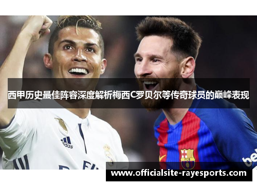 西甲历史最佳阵容深度解析梅西C罗贝尔等传奇球员的巅峰表现 西甲历史最佳阵容深度解析梅西C罗贝尔等传奇球员的巅峰表现
