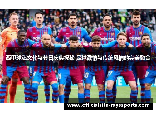 西甲球迷文化与节日庆典探秘 足球激情与传统风情的完美融合 西甲球迷文化与节日庆典探秘 足球激情与传统风情的完美融合
