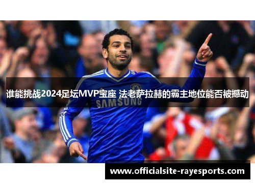 谁能挑战2024足坛MVP宝座 法老萨拉赫的霸主地位能否被撼动