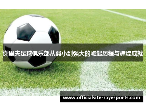 谢里夫足球俱乐部从弱小到强大的崛起历程与辉煌成就