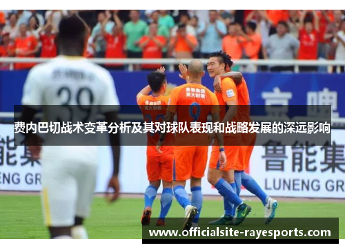 费内巴切战术变革分析及其对球队表现和战略发展的深远影响 费内巴切战术变革分析及其对球队表现和战略发展的深远影响