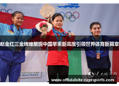 赵金红三金辉煌展现中国举重新高度引领世界体育新篇章 赵金红三金辉煌展现中国举重新高度引领世界体育新篇章