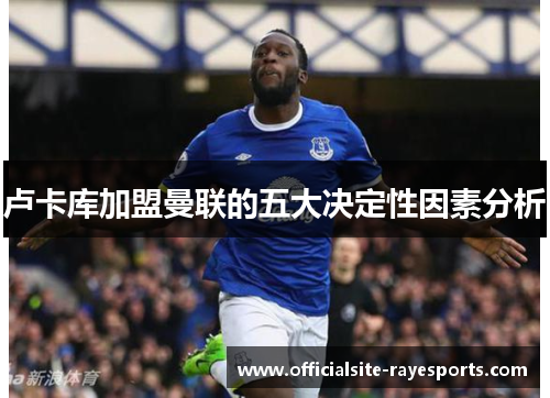卢卡库加盟曼联的五大决定性因素分析 卢卡库加盟曼联的五大决定性因素分析