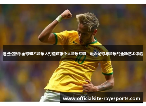 迪巴拉携手全球知名音乐人打造首张个人音乐专辑,融合足球与音乐的全新艺术体验 迪巴拉携手全球知名音乐人打造首张个人音乐专辑,融合足球与音乐的全新艺术体验