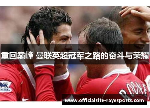 重回巅峰 曼联英超冠军之路的奋斗与荣耀 重回巅峰 曼联英超冠军之路的奋斗与荣耀