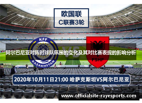 阿尔巴尼亚对阵时球队氛围的变化及其对比赛表现的影响分析 阿尔巴尼亚对阵时球队氛围的变化及其对比赛表现的影响分析