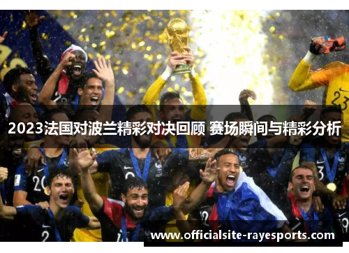 2023法国对波兰精彩对决回顾 赛场瞬间与精彩分析 2023法国对波兰精彩对决回顾 赛场瞬间与精彩分析
