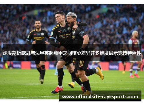 深度剖析欧冠与法甲英超意甲之间核心差异并多维度展示竞技特色性 深度剖析欧冠与法甲英超意甲之间核心差异并多维度展示竞技特色性