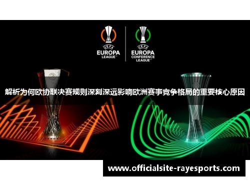 解析为何欧协联决赛规则深刻深远影响欧洲赛事竞争格局的重要核心原因
