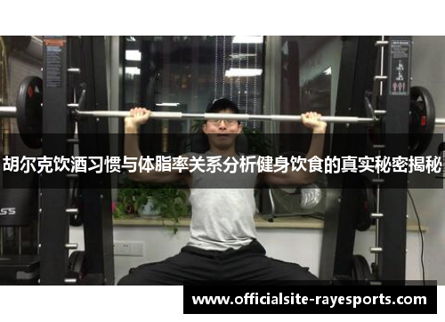 胡尔克饮酒习惯与体脂率关系分析健身饮食的真实秘密揭秘 胡尔克饮酒习惯与体脂率关系分析健身饮食的真实秘密揭秘
