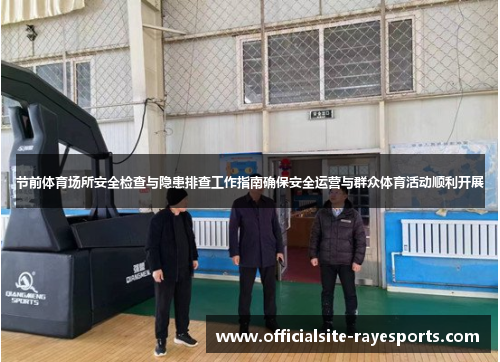 节前体育场所安全检查与隐患排查工作指南确保安全运营与群众体育活动顺利开展 节前体育场所安全检查与隐患排查工作指南确保安全运营与群众体育活动顺利开展