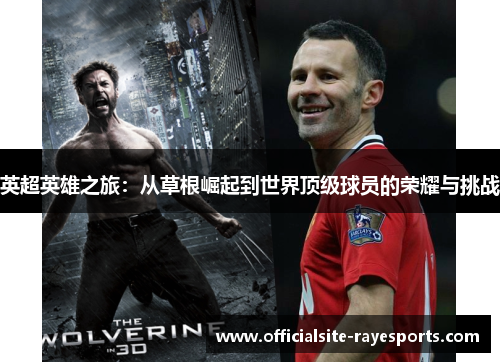 英超英雄之旅:从草根崛起到世界顶级球员的荣耀与挑战 英超英雄之旅:从草根崛起到世界顶级球员的荣耀与挑战