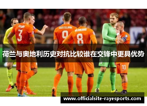 荷兰与奥地利历史对抗比较谁在交锋中更具优势