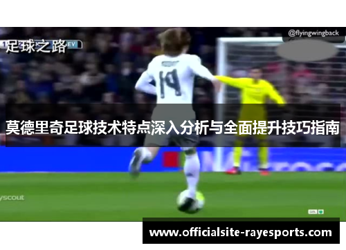 莫德里奇足球技术特点深入分析与全面提升技巧指南