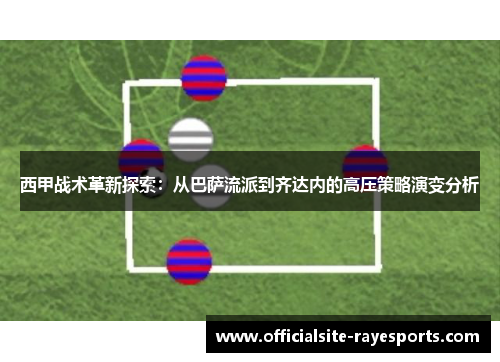 西甲战术革新探索：从巴萨流派到齐达内的高压策略演变分析