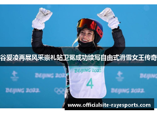 谷爱凌再展风采崇礼站卫冕成功续写自由式滑雪女王传奇 谷爱凌再展风采崇礼站卫冕成功续写自由式滑雪女王传奇