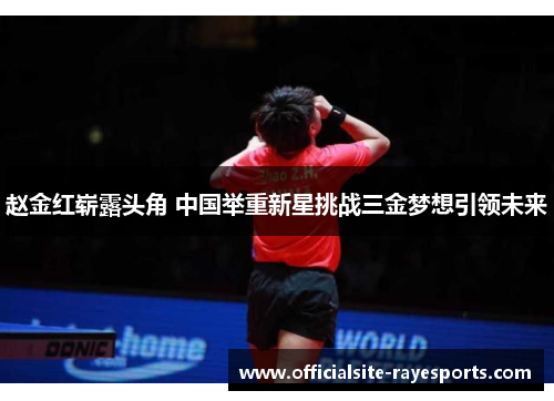 赵金红崭露头角 中国举重新星挑战三金梦想引领未来 赵金红崭露头角 中国举重新星挑战三金梦想引领未来