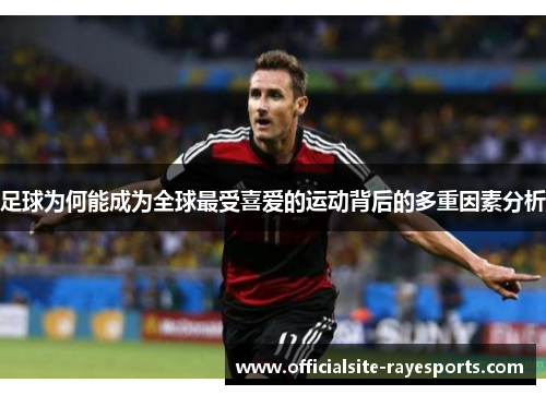 足球为何能成为全球最受喜爱的运动背后的多重因素分析