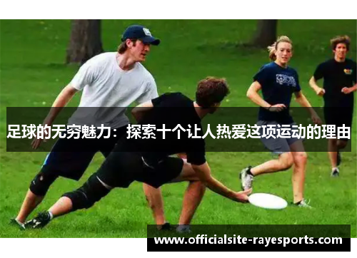 足球的无穷魅力：探索十个让人热爱这项运动的理由