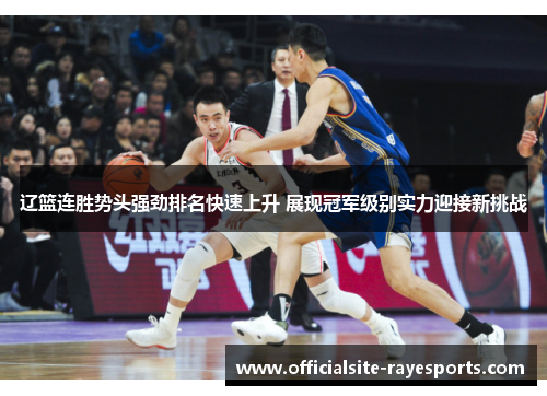 辽篮连胜势头强劲排名快速上升 展现冠军级别实力迎接新挑战 辽篮连胜势头强劲排名快速上升 展现冠军级别实力迎接新挑战