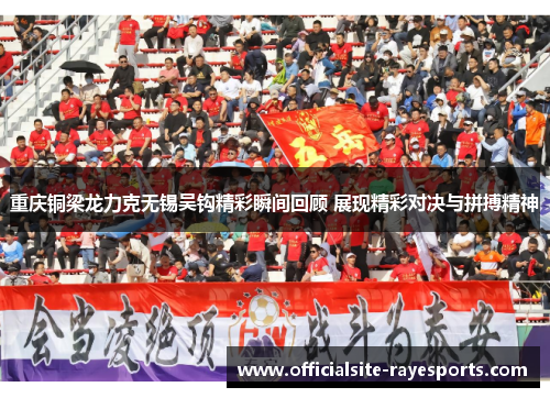 重庆铜梁龙力克无锡吴钩精彩瞬间回顾 展现精彩对决与拼搏精神 重庆铜梁龙力克无锡吴钩精彩瞬间回顾 展现精彩对决与拼搏精神