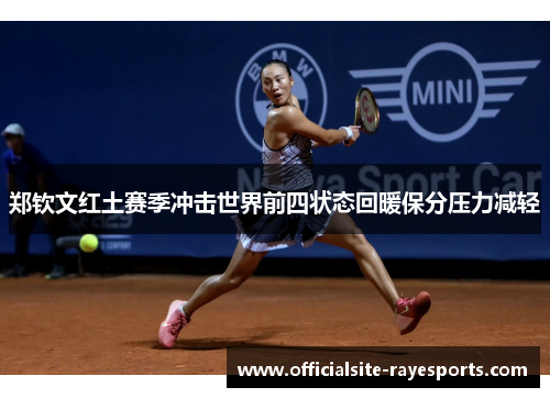 郑钦文红土赛季冲击世界前四状态回暖保分压力减轻