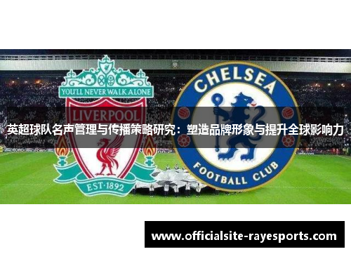 英超球队名声管理与传播策略研究：塑造品牌形象与提升全球影响力