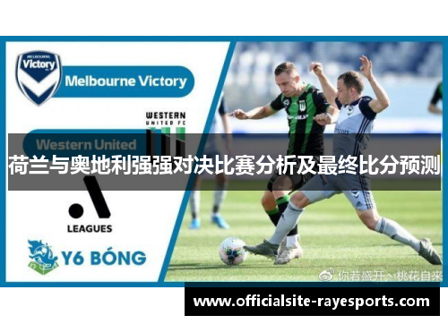 荷兰与奥地利强强对决比赛分析及最终比分预测 荷兰与奥地利强强对决比赛分析及最终比分预测