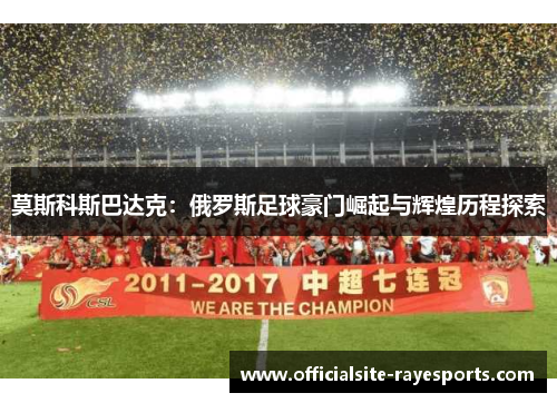 莫斯科斯巴达克：俄罗斯足球豪门崛起与辉煌历程探索