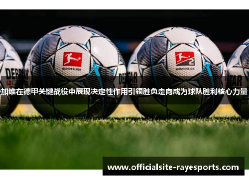 加维在德甲关键战役中展现决定性作用引领胜负走向成为球队胜利核心力量