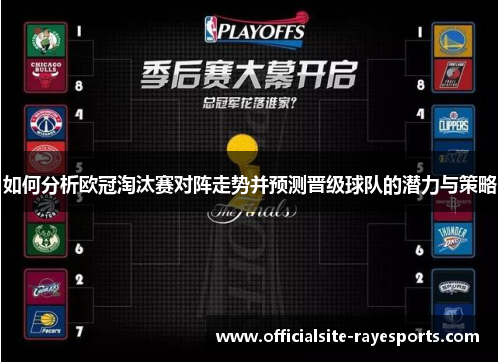 如何分析欧冠淘汰赛对阵走势并预测晋级球队的潜力与策略 如何分析欧冠淘汰赛对阵走势并预测晋级球队的潜力与策略