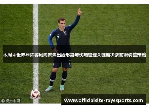 本周末世界杯阵容风向聚焦出线形势与伤病管理关键期决战前瞻调整策略 本周末世界杯阵容风向聚焦出线形势与伤病管理关键期决战前瞻调整策略