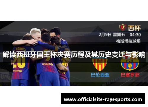 解读西班牙国王杯决赛历程及其历史变迁与影响 解读西班牙国王杯决赛历程及其历史变迁与影响