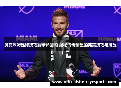 贝克汉姆足球技巧赛精彩回顾 揭秘传奇球星的完美技巧与挑战 贝克汉姆足球技巧赛精彩回顾 揭秘传奇球星的完美技巧与挑战