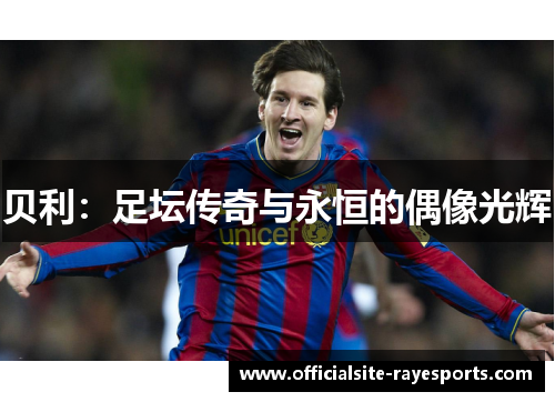 贝利：足坛传奇与永恒的偶像光辉