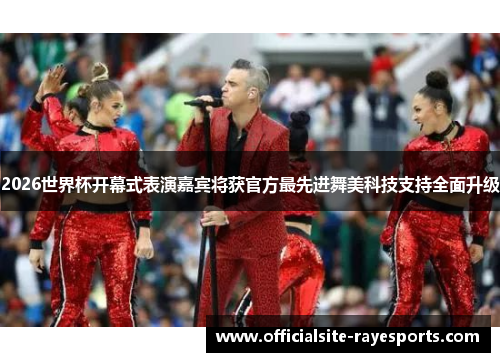 2026世界杯开幕式表演嘉宾将获官方最先进舞美科技支持全面升级 2026世界杯开幕式表演嘉宾将获官方最先进舞美科技支持全面升级