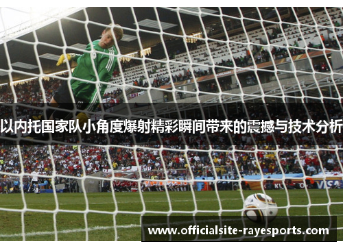 以内托国家队小角度爆射精彩瞬间带来的震撼与技术分析