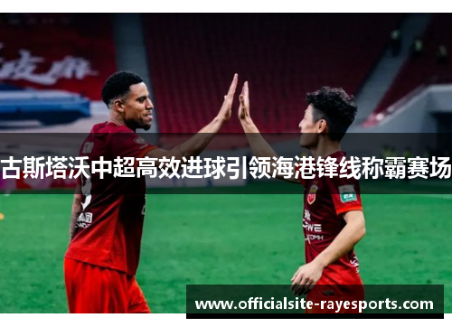 古斯塔沃中超高效进球引领海港锋线称霸赛场