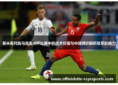 基米希对阵马竞美洲杯比赛中的战术价值与中场博弈解析体系影响力