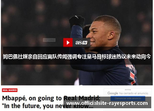 姆巴佩社媒亲自回应离队传闻强调专注皇马目标球迷热议未来动向今 姆巴佩社媒亲自回应离队传闻强调专注皇马目标球迷热议未来动向今