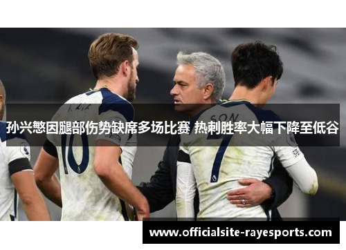 孙兴慜因腿部伤势缺席多场比赛 热刺胜率大幅下降至低谷 孙兴慜因腿部伤势缺席多场比赛 热刺胜率大幅下降至低谷