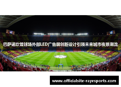 巴萨诺坎普球场外部LED广告屏创新设计引领未来城市夜景潮流 巴萨诺坎普球场外部LED广告屏创新设计引领未来城市夜景潮流