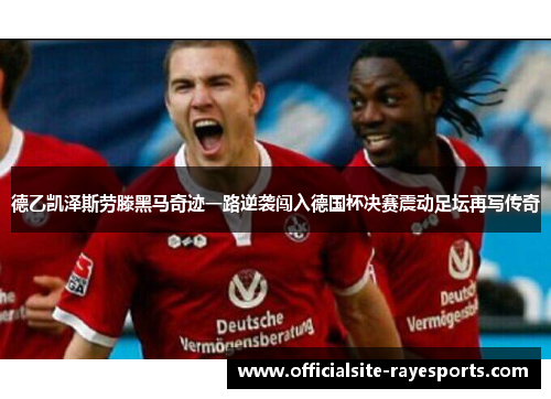 德乙凯泽斯劳滕黑马奇迹一路逆袭闯入德国杯决赛震动足坛再写传奇